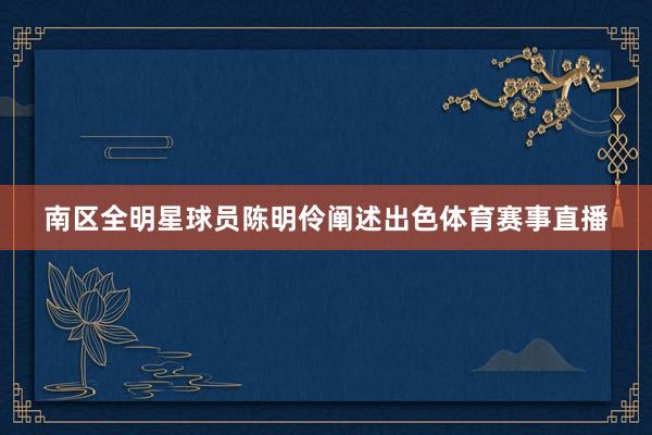 南区全明星球员陈明伶阐述出色体育赛事直播