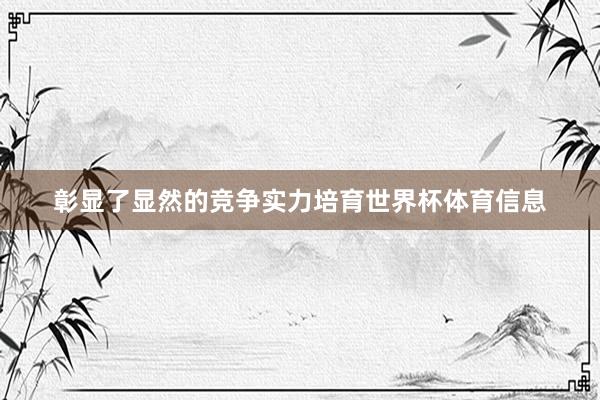 彰显了显然的竞争实力培育世界杯体育信息