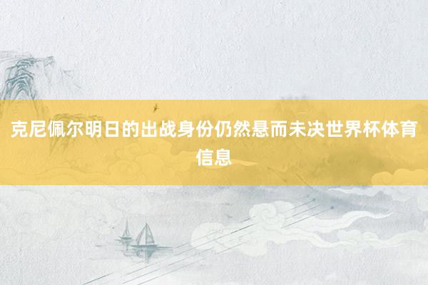 克尼佩尔明日的出战身份仍然悬而未决世界杯体育信息