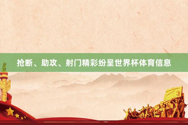 抢断、助攻、射门精彩纷呈世界杯体育信息