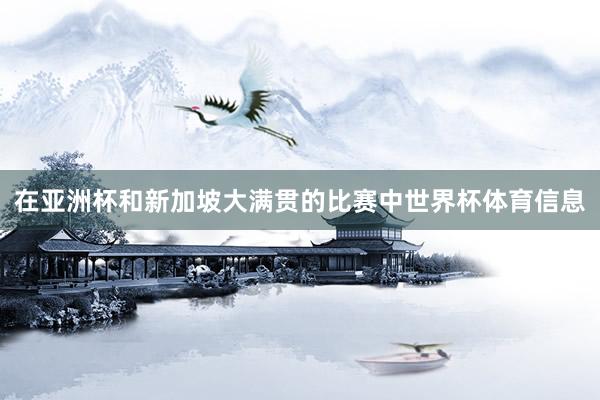 在亚洲杯和新加坡大满贯的比赛中世界杯体育信息