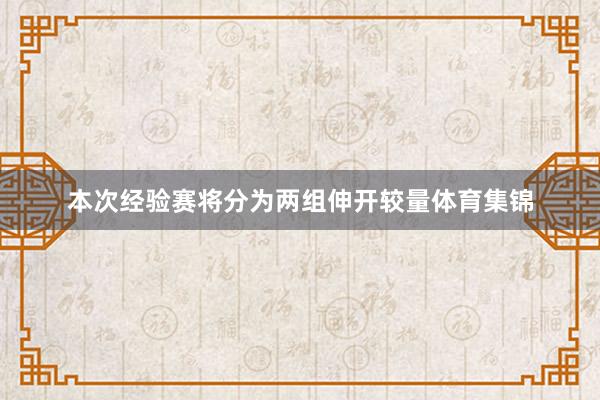 本次经验赛将分为两组伸开较量体育集锦