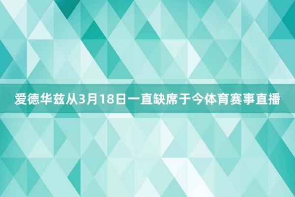 爱德华兹从3月18日一直缺席于今体育赛事直播