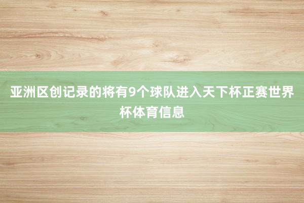 亚洲区创记录的将有9个球队进入天下杯正赛世界杯体育信息