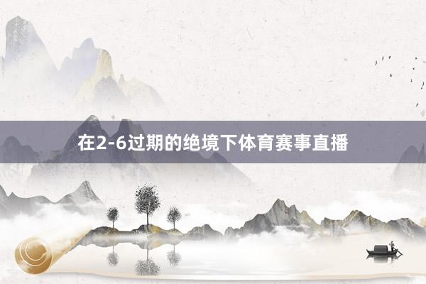 在2-6过期的绝境下体育赛事直播