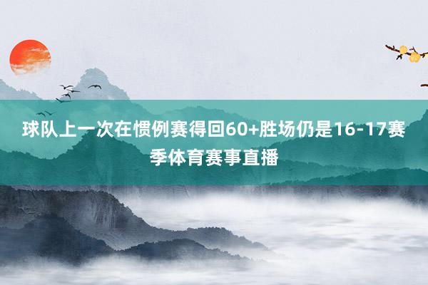 球队上一次在惯例赛得回60+胜场仍是16-17赛季体育赛事直播