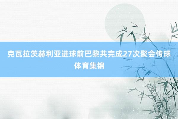克瓦拉茨赫利亚进球前巴黎共完成27次聚会传球体育集锦