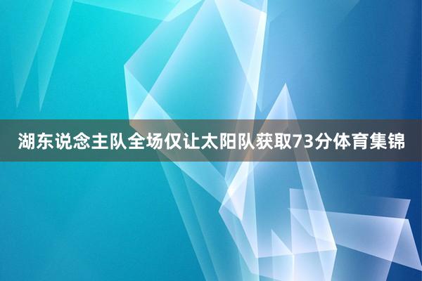 湖东说念主队全场仅让太阳队获取73分体育集锦