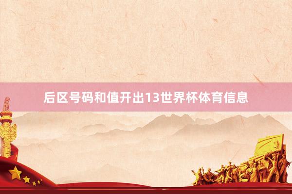 后区号码和值开出13世界杯体育信息