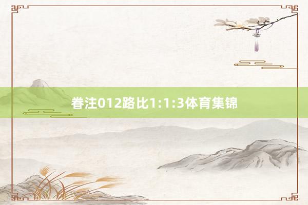 眷注012路比1:1:3体育集锦