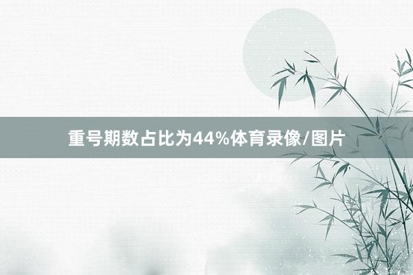 重号期数占比为44%体育录像/图片