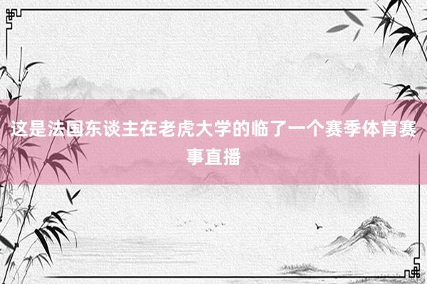 这是法国东谈主在老虎大学的临了一个赛季体育赛事直播