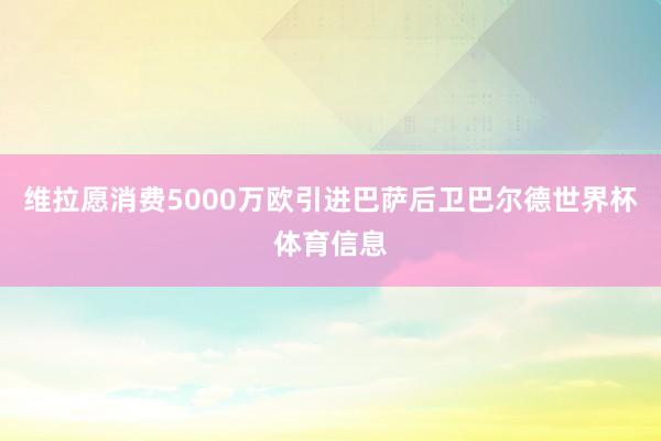 维拉愿消费5000万欧引进巴萨后卫巴尔德世界杯体育信息