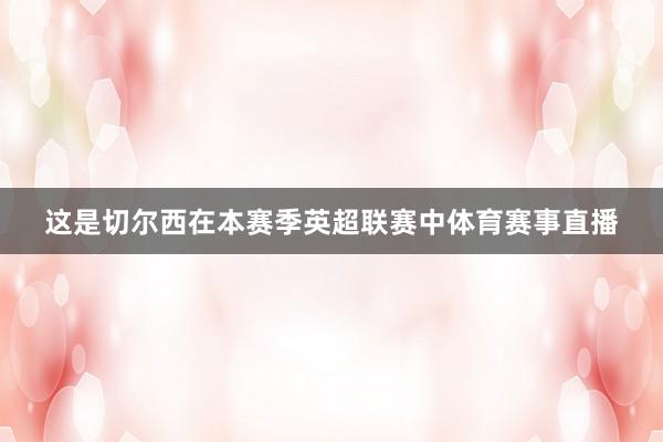 这是切尔西在本赛季英超联赛中体育赛事直播