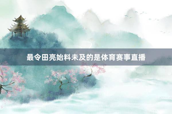 最令田亮始料未及的是体育赛事直播