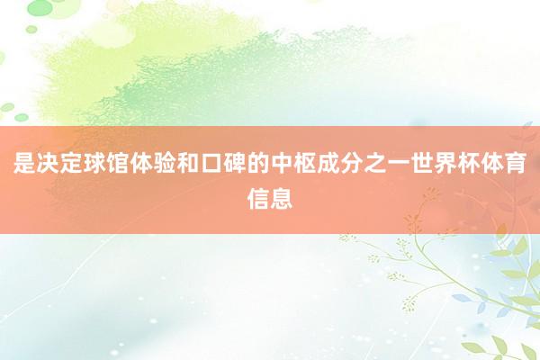 是决定球馆体验和口碑的中枢成分之一世界杯体育信息