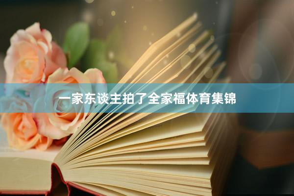 一家东谈主拍了全家福体育集锦