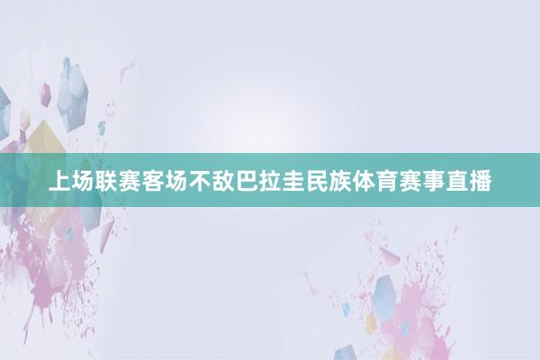上场联赛客场不敌巴拉圭民族体育赛事直播