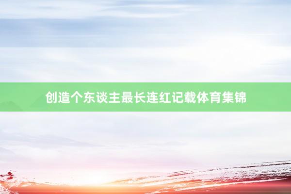 创造个东谈主最长连红记载体育集锦