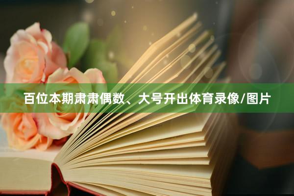 百位本期肃肃偶数、大号开出体育录像/图片