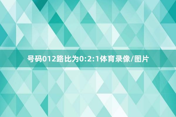 号码012路比为0:2:1体育录像/图片