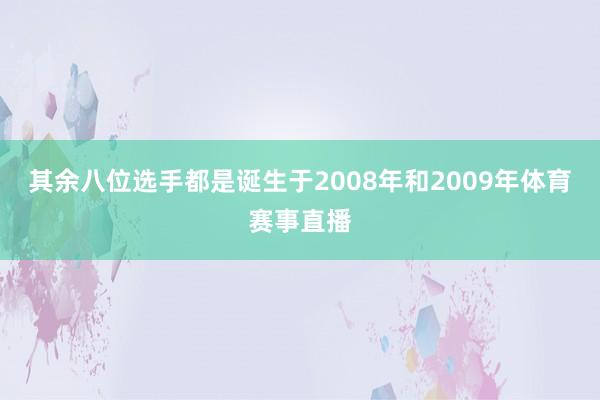 其余八位选手都是诞生于2008年和2009年体育赛事直播
