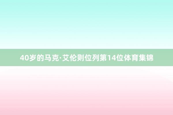 40岁的马克·艾伦则位列第14位体育集锦