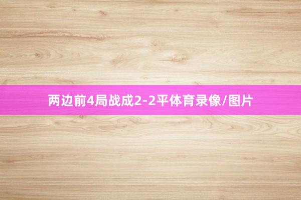 两边前4局战成2-2平体育录像/图片