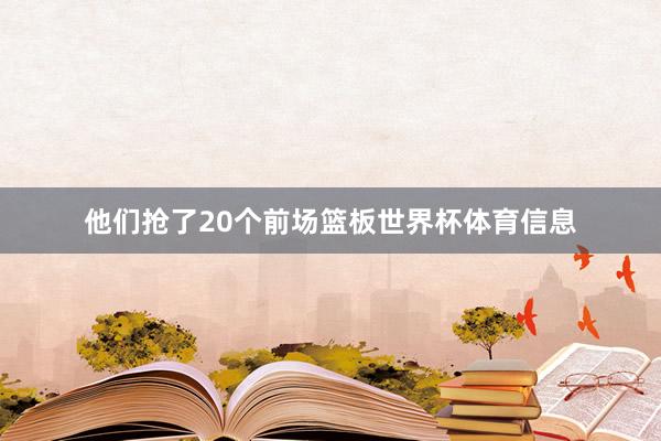 他们抢了20个前场篮板世界杯体育信息
