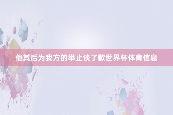 他其后为我方的举止谈了歉世界杯体育信息