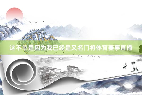 这不单是因为我已经是又名门将体育赛事直播
