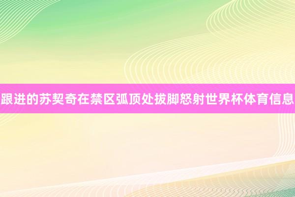 跟进的苏契奇在禁区弧顶处拔脚怒射世界杯体育信息