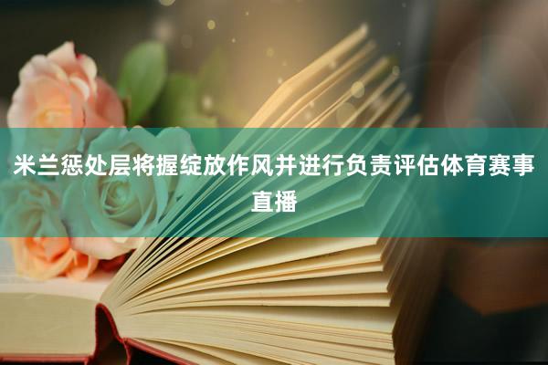 米兰惩处层将握绽放作风并进行负责评估体育赛事直播