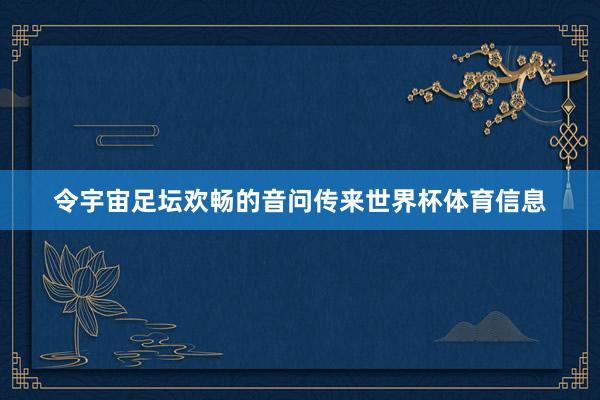 令宇宙足坛欢畅的音问传来世界杯体育信息