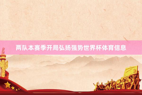 两队本赛季开局弘扬强势世界杯体育信息