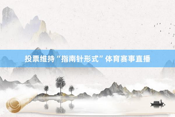 投票维持“指南针形式”体育赛事直播