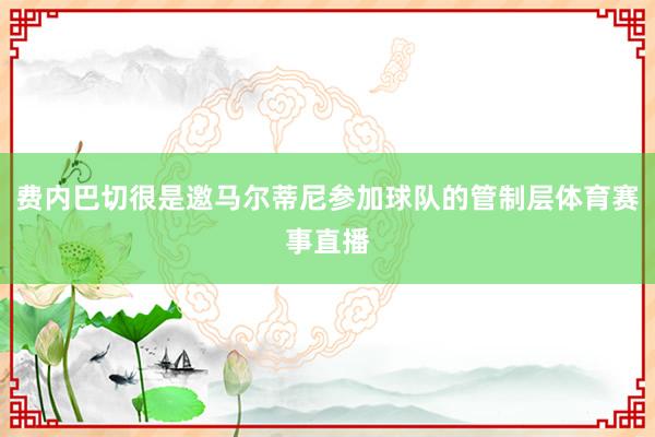 费内巴切很是邀马尔蒂尼参加球队的管制层体育赛事直播