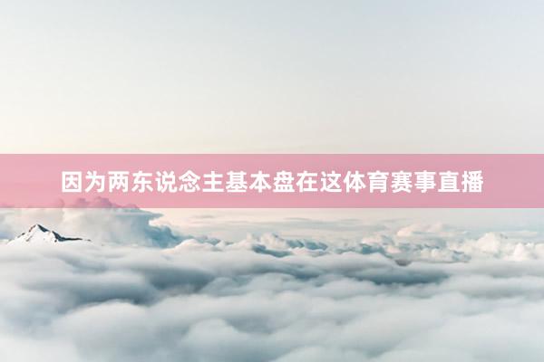 因为两东说念主基本盘在这体育赛事直播