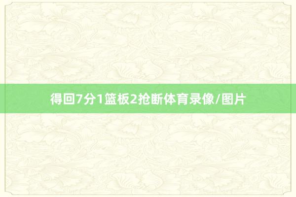 得回7分1篮板2抢断体育录像/图片