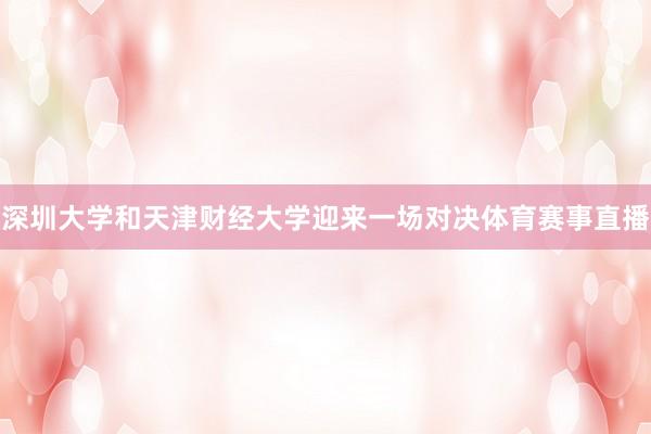 深圳大学和天津财经大学迎来一场对决体育赛事直播