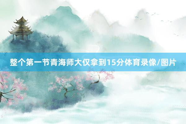 整个第一节青海师大仅拿到15分体育录像/图片