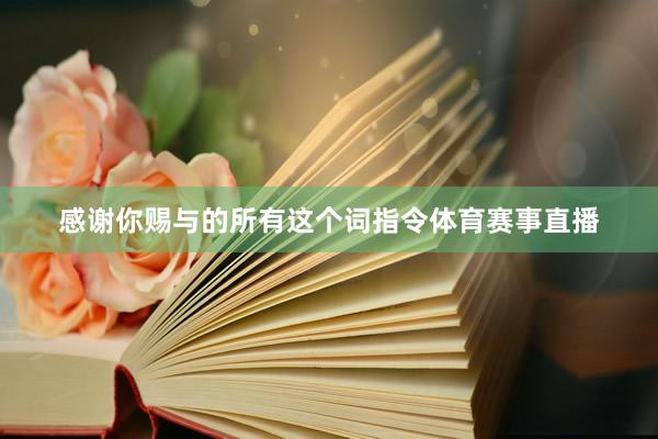 感谢你赐与的所有这个词指令体育赛事直播