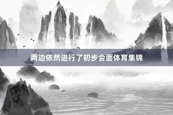 两边依然进行了初步会面体育集锦