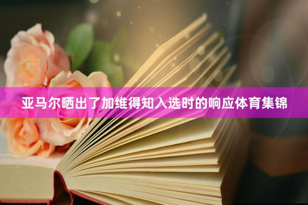 亚马尔晒出了加维得知入选时的响应体育集锦