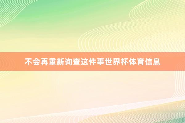 不会再重新询查这件事世界杯体育信息