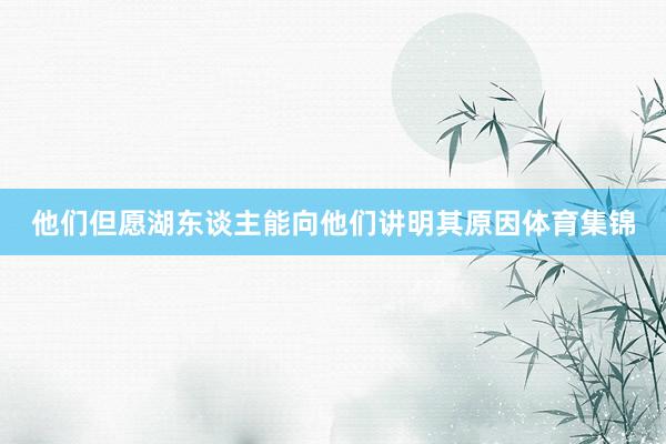 他们但愿湖东谈主能向他们讲明其原因体育集锦