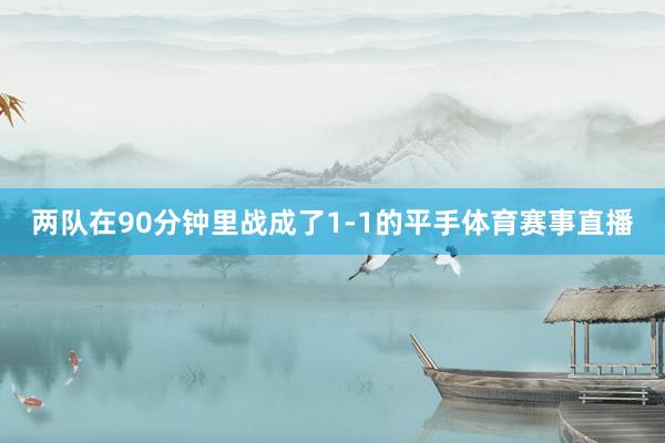 两队在90分钟里战成了1-1的平手体育赛事直播