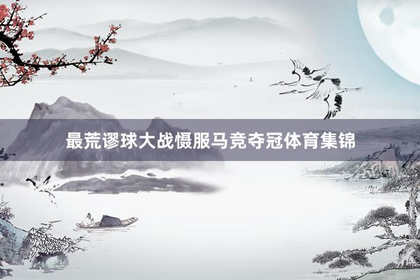最荒谬球大战慑服马竞夺冠体育集锦