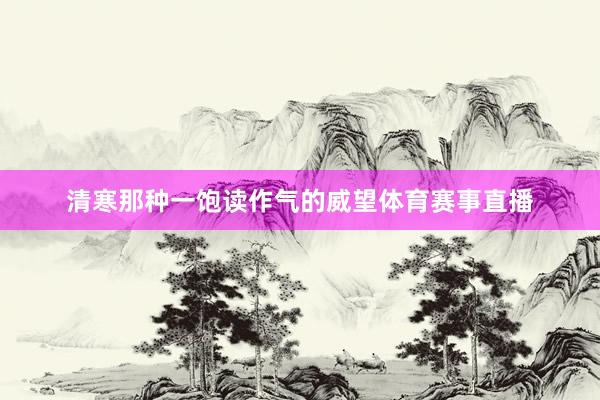 清寒那种一饱读作气的威望体育赛事直播